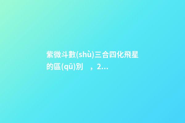 紫微斗數(shù)三合四化飛星的區(qū)別，2019年三煞位——要想富